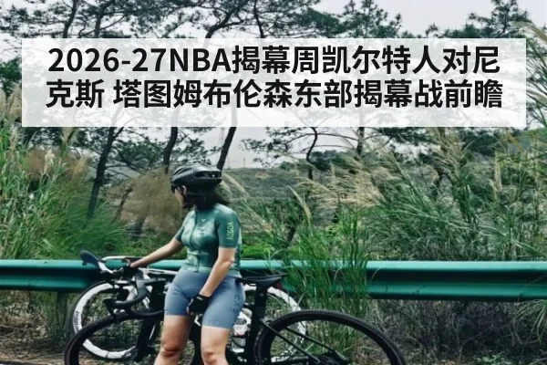 2026-27NBA揭幕周凯尔特人对尼克斯 塔图姆布伦森东部揭幕战前瞻