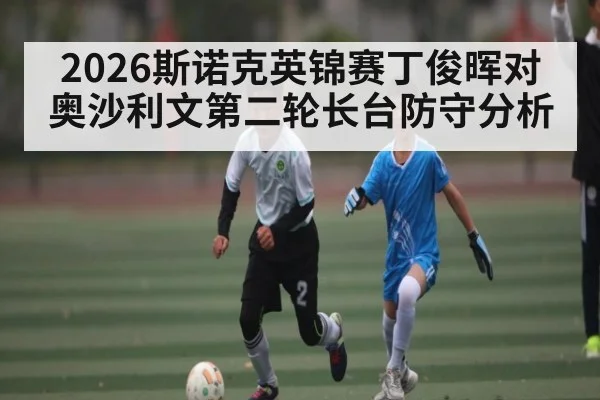 2026斯诺克英锦赛丁俊晖对奥沙利文第二轮长台防守分析