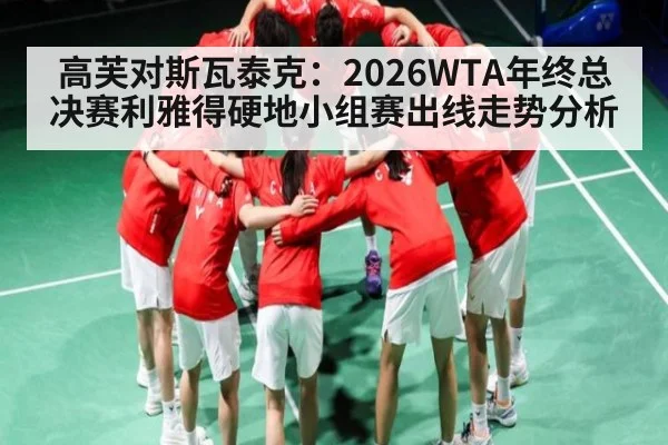 高芙对斯瓦泰克：2026WTA年终总决赛利雅得硬地小组赛出线走势分析