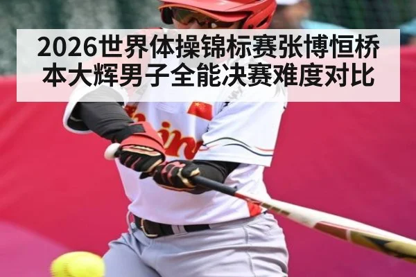 2026世界体操锦标赛张博恒桥本大辉男子全能决赛难度对比