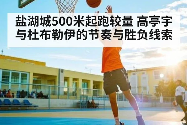 盐湖城500米起跑较量 高亭宇与杜布勒伊的节奏与胜负线索